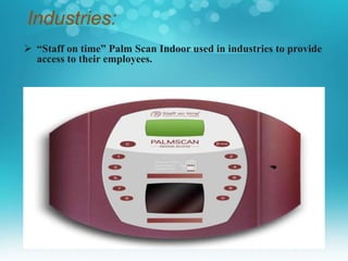 Industries:
 “Staff on time” Palm Scan Indoor used in industries to provide
access to their employees.
 