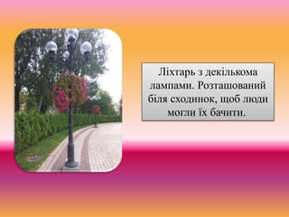 Ліхтарь з декількома
лампами. Розташований
біля сходинок, щоб люди
могли їх бачити.
 