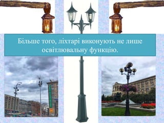 Більше того, ліхтарі виконують не лише
освітлювальну функцію.
 