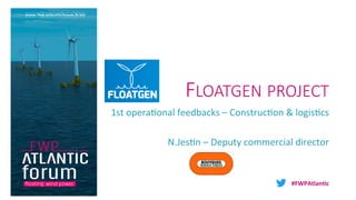 #FWPAtlan*c	
FLOATGEN PROJECT
1st	opera*onal	feedbacks	–	Construc*on	&	logis*cs	
	
N.Jes*n	–	Deputy	commercial	director	
 