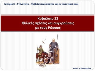 Κεφάλαιο 22
Φιλικές σχέσεις και συγκρούσεις
με τους Ρώσους
Ιστορία Ε΄ -Δ΄ Ενότητα – Το βυζαντινό κράτος και οι γειτονικοί λαοί
Μανιάτης Κωνσταντίνος
 