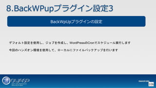 106
BackWpUpプラグインの設定
8.BackWPupプラグイン設定3
デフォルト設定を使用し、ジョブを作成し、WordPressのCronでスケジュール実行します
今回のハンズオン環境を使用して、ローカルにファイルバックアップを行います
 