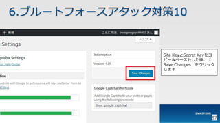 57
6.ブルートフォースアタック対策10
Site KeyとSecret Keyをコ
ピー＆ペーストした後、「
Save Changes」をクリック
します
 