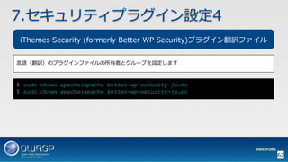 62
7.セキュリティプラグイン設定4
iThemes Security (formerly Better WP Security)プラグイン翻訳ファイル
言語（翻訳）のプラグインファイルの所有者とグループを設定します
$ sudo chown apache:apache better-wp-security-ja.mo
$ sudo chown apache:apache better-wp-security-ja.po
 