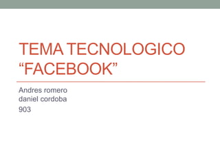 TEMA TECNOLOGICO
“FACEBOOK”
Andres romero
daniel cordoba
903
 