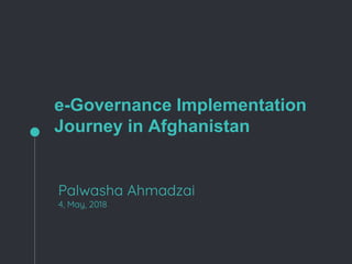 e-Governance Implementation
Journey in Afghanistan
Palwasha Ahmadzai
4, May, 2018
 