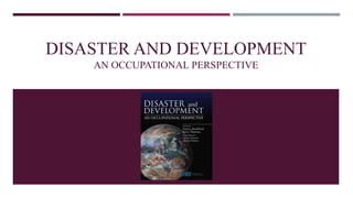 DISASTER AND DEVELOPMENT
AN OCCUPATIONAL PERSPECTIVE
 