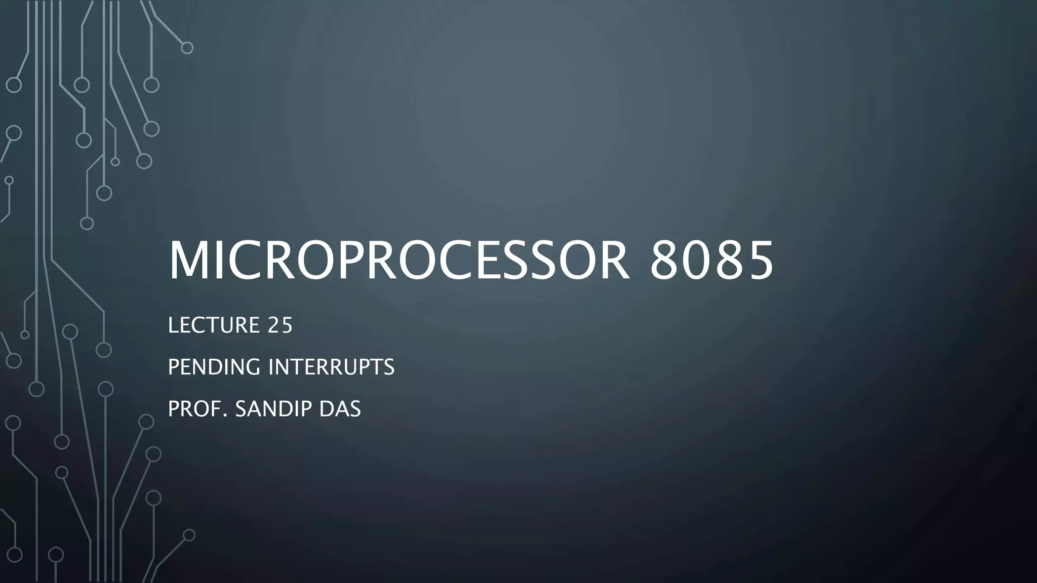 MICROPROCESSOR 8085
LECTURE 25
PENDING INTERRUPTS
PROF. SANDIP DAS