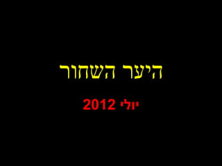 ‫השחור‬ ‫היער‬
‫יולי‬2012
 