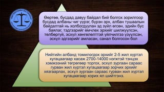Өөртөө, бусдад давуу байдал бий болгох зорилгоор
бусдад албаны чиг үүрэг, бүрэн эрх, албан тушаалын
байдалтай нь холбогдуулан эд зүйл өгсөн, эдийн бус
баялаг, тэдгээрийг өмчлөх эрхийг шилжүүлсэн,
төлбөргүй, эсхүл хөнгөлөлттэй үйлчилгээ үзүүлсэн,
эсхүл эдгээрийг амласан, санал болгосон бол
Нийтийн албанд томилогдох эрхийг 2-5 жил хүртэл
хугацаагаар хасаж 2700-14000 нэгжтэй тэнцэх
хэмжээний төгрөгөөр торгох, эсхүл зургаан сараас
гурван жил хүртэл хугацаагаар зорчих эрхийг
хязгаарлах, эсхүл зургаан сараас гурван жил хүртэл
хугацаагаар хорих ял шийтгэнэ.
 