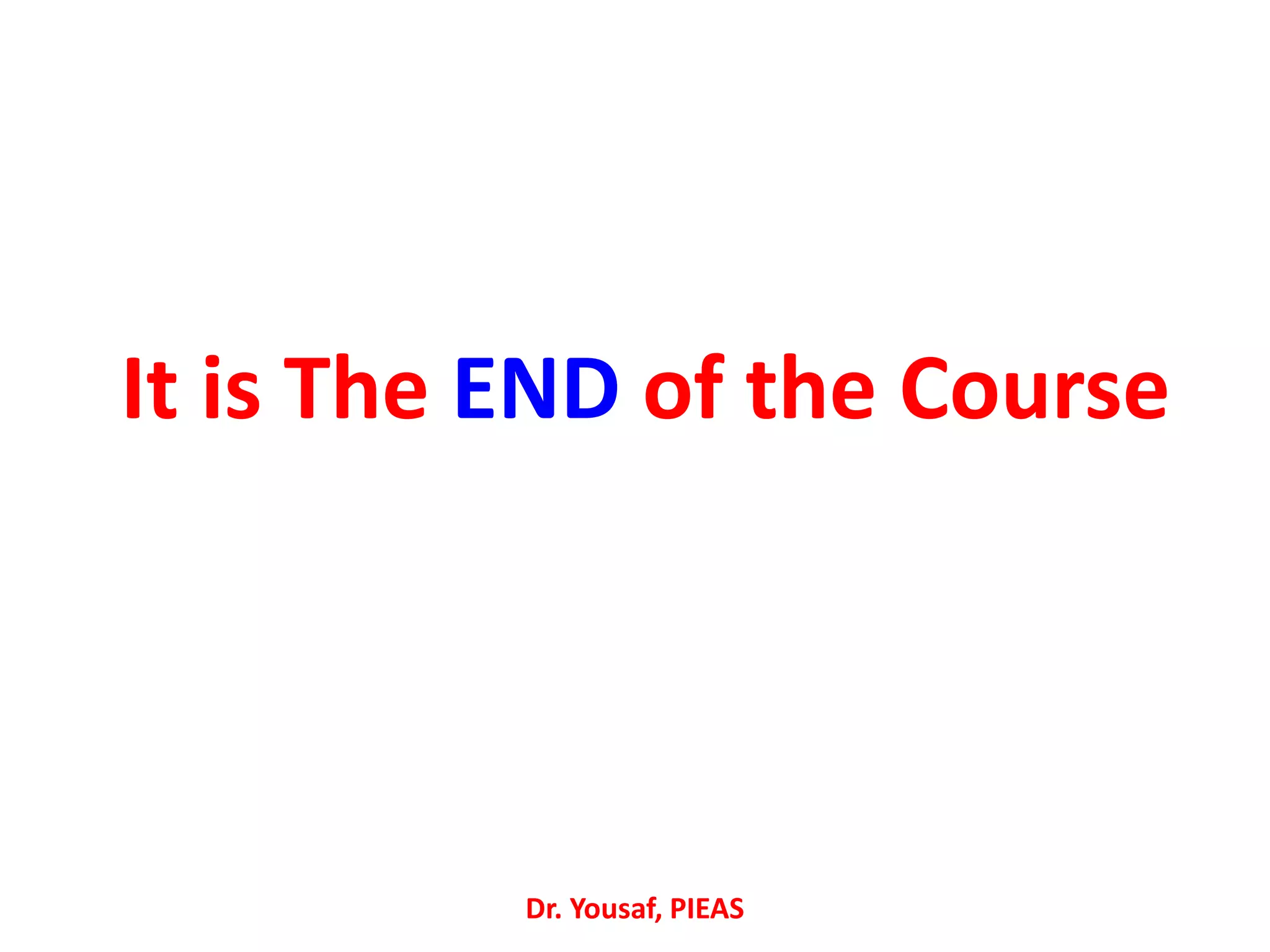It is The END of the Course
Dr. Yousaf, PIEAS
 
