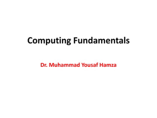 Computing Fundamentals
Dr. Muhammad Yousaf Hamza
 