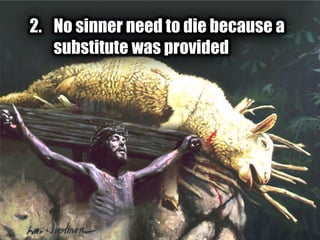 2. No sinner need to die because a
substitute was provided
 