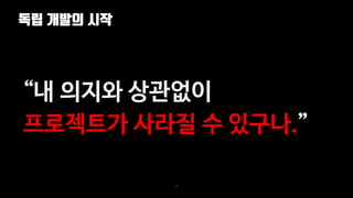 독립 개발의 시작
10
“내 의지와 상관없이
프로젝트가 사라질 수 있구나.”
 