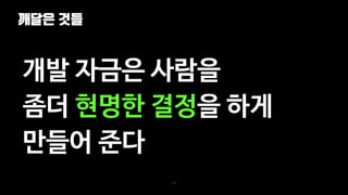 깨달은 것들
100
개발 자금은 사람을
좀더 현명한 결정을 하게
만들어 준다
 