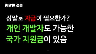 깨달은 것들
101
정말로 자금이 필요한가?
개인 개발자도 가능한
국가 지원금이 있음
 