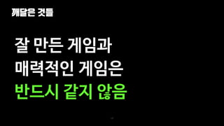 깨달은 것들
105
잘 만든 게임과
매력적인 게임은
반드시 같지 않음
 