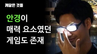 깨달은 것들
109
안경이
매력 요소였던
게임도 존재
 