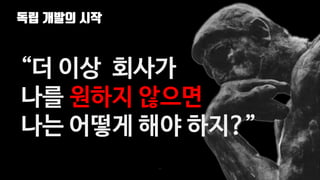 독립 개발의 시작
11
“더 이상 회사가
나를 원하지 않으면
나는 어떻게 해야 하지?”
 