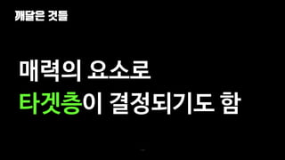 깨달은 것들
110
매력의 요소로
타겟층이 결정되기도 함
 