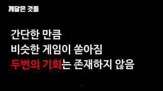 깨달은 것들
114
간단한 만큼
비슷한 게임이 쏟아짐
두번의 기회는 존재하지 않음
 
