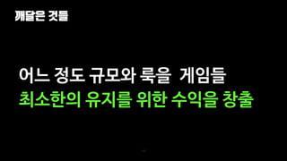 깨달은 것들
115
어느 정도 규모와 룩을 게임들
최소한의 유지를 위한 수익을 창출
 