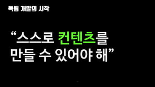 독립 개발의 시작
12
“스스로 컨텐츠를
만들 수 있어야 해”
 