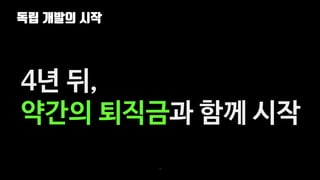 독립 개발의 시작
13
4년 뒤,
약간의 퇴직금과 함께 시작
 