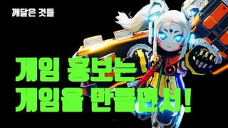 깨달은 것들
132
게임 홍보는
게임을 만들면서!
 