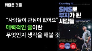 깨달은 것들
137
“사람들이 관심이 없어요”
매력적인 글이란
무엇인지 생각을 해볼 것
 