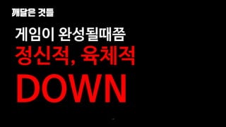 깨달은 것들
139
게임이 완성될때쯤
정신적, 육체적
DOWN
 