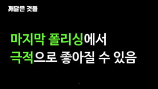깨달은 것들
142
마지막 폴리싱에서
극적으로 좋아질 수 있음
 