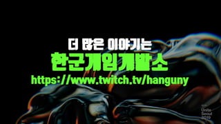 더 많은 이야기는
한군게임개발소
https://www.twitch.tv/hanguny
 