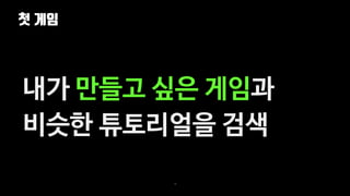 첫 게임
18
내가 만들고 싶은 게임과
비슷한 튜토리얼을 검색
 