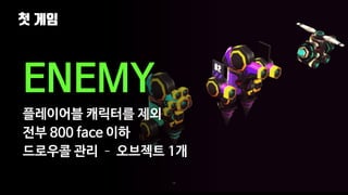 첫 게임
24
ENEMY
플레이어블 캐릭터를 제외
전부 800 face 이하
드로우콜 관리 – 오브젝트 1개
 
