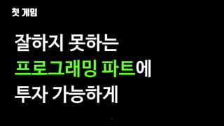첫 게임
27
잘하지 못하는
프로그래밍 파트에
투자 가능하게
 
