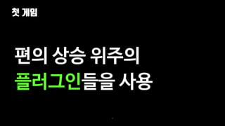 첫 게임
29
편의 상승 위주의
플러그인들을 사용
 