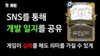 첫 게임
32
SNS를 통해
개발 일지를 공유
게임이 실패를 해도 의미를 가질 수 있게
 
