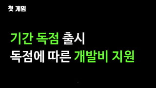 첫 게임
37
기간 독점 출시
독점에 따른 개발비 지원
 