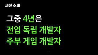 세션 소개
4
그중 4년은
전업 독립 개발자
주부 게임 개발자
 
