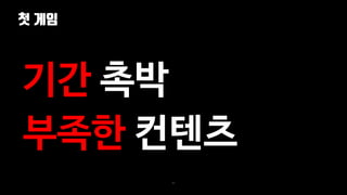 첫 게임
42
기간 촉박
부족한 컨텐츠
 