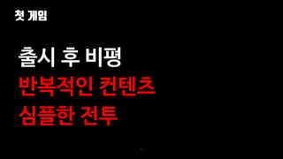 첫 게임
47
출시 후 비평
반복적인 컨텐츠
심플한 전투
 