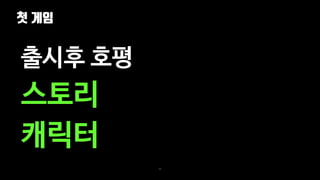 첫 게임
48
출시후 호평
스토리
캐릭터
 