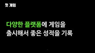 첫 게임
54
다양한 플랫폼에 게임을
출시해서 좋은 성적을 기록
 