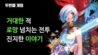 두번째 게임
62
거대한 적
로망 넘치는 전투
진지한 이야기
 