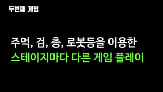 두번째 게임
64
주먹, 검, 총, 로봇등을 이용한
스테이지마다 다른 게임 플레이
 