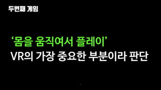 두번째 게임
65
‘몸을 움직여서 플레이’
VR의 가장 중요한 부분이라 판단
 