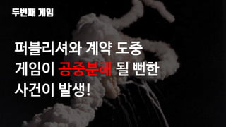 두번째 게임
72
퍼블리셔와 계약 도중
게임이 공중분해 될 뻔한
사건이 발생!
 