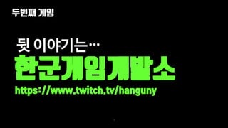 두번째 게임
74
한군게임개발소
https://www.twitch.tv/hanguny
뒷 이야기는…
 