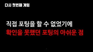 다시 첫번째 게임
82
직접 포팅을 할 수 없었기에
확인을 못했던 포팅의 아쉬운 점
 